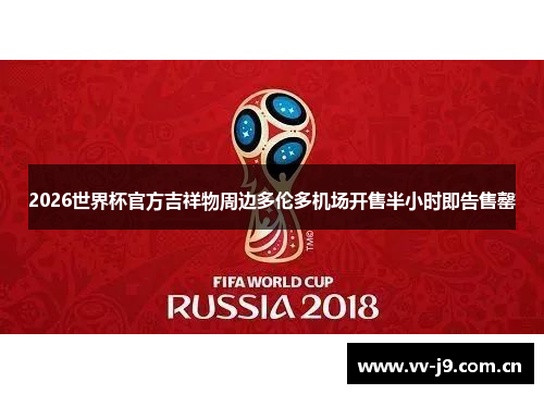 2026世界杯官方吉祥物周边多伦多机场开售半小时即告售罄