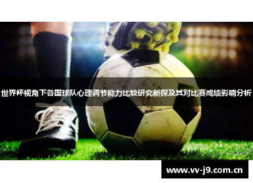 世界杯视角下各国球队心理调节能力比较研究新探及其对比赛成绩影响分析