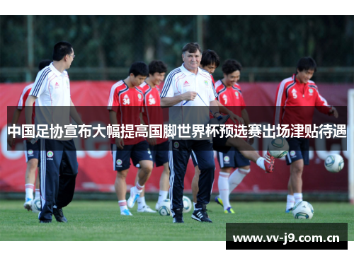 中国足协宣布大幅提高国脚世界杯预选赛出场津贴待遇