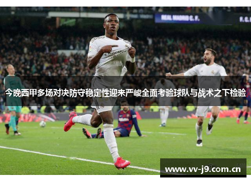 今晚西甲多场对决防守稳定性迎来严峻全面考验球队与战术之下检验