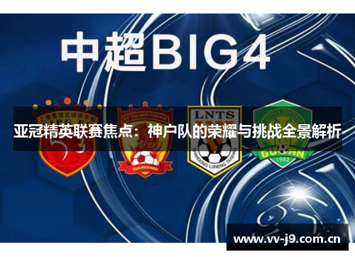 亚冠精英联赛焦点：神户队的荣耀与挑战全景解析