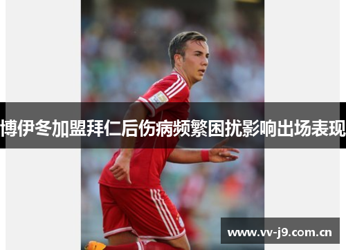 博伊冬加盟拜仁后伤病频繁困扰影响出场表现