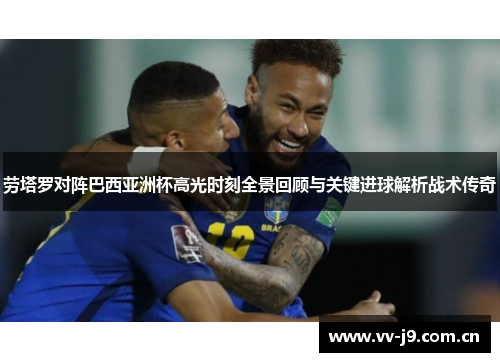 劳塔罗对阵巴西亚洲杯高光时刻全景回顾与关键进球解析战术传奇